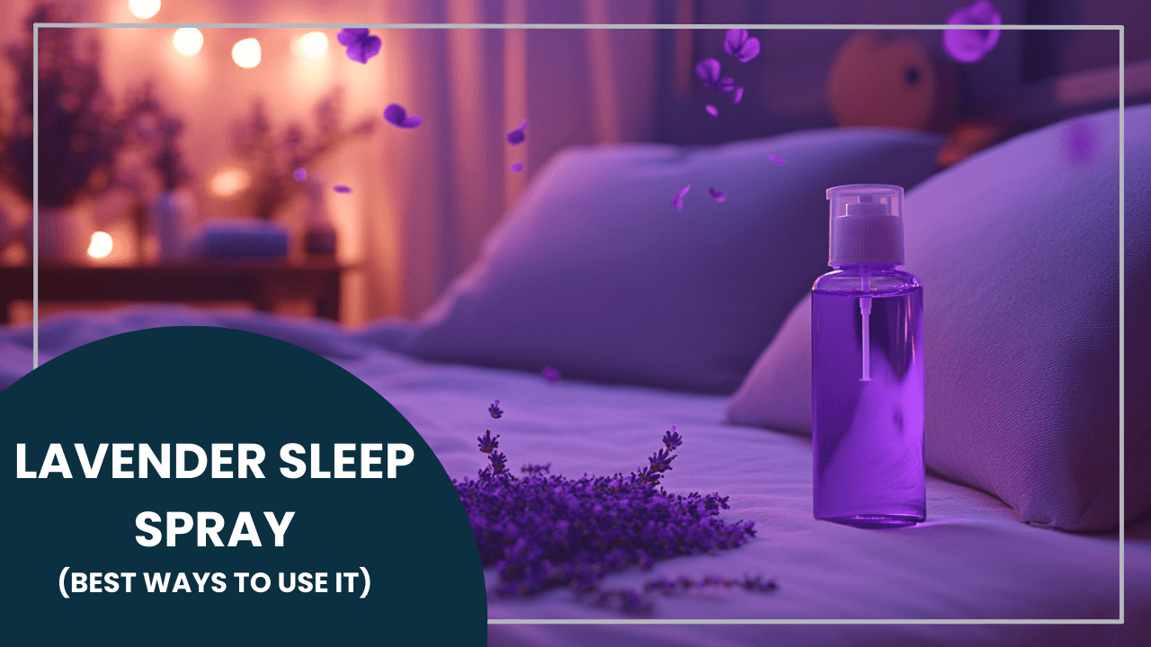 Lavender Sleep Spray Better Sleep: Best Ways to Use It